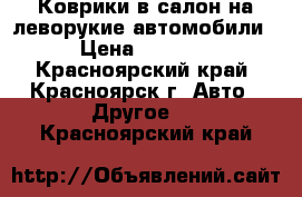 Коврики в салон на леворукие автомобили › Цена ­ 1 700 - Красноярский край, Красноярск г. Авто » Другое   . Красноярский край